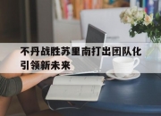 开云体育网页版-不丹战胜苏里南打出团队化引领新未来的简单介绍