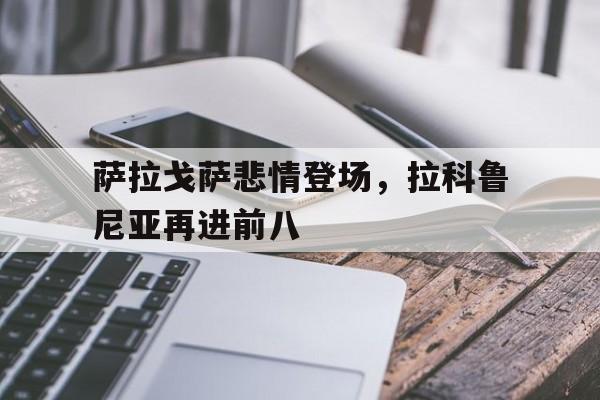 萨拉戈萨悲情登场，拉科鲁尼亚再进前八的简单介绍