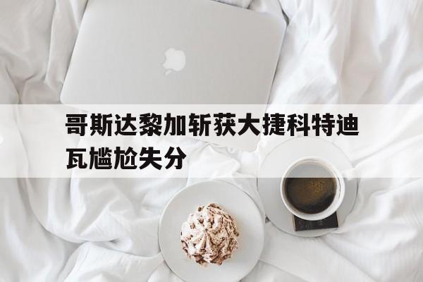 哥斯达黎加斩获大捷科特迪瓦尴尬失分的简单介绍